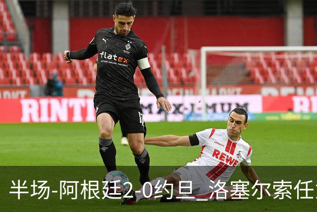 半场-阿根廷2-0约旦 洛塞尔索任意球破门劳塔罗点射+中楣