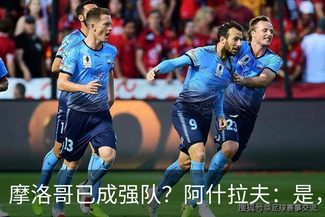 摩洛哥已成强队？阿什拉夫：是，很多人以为2022年我们只是运气好