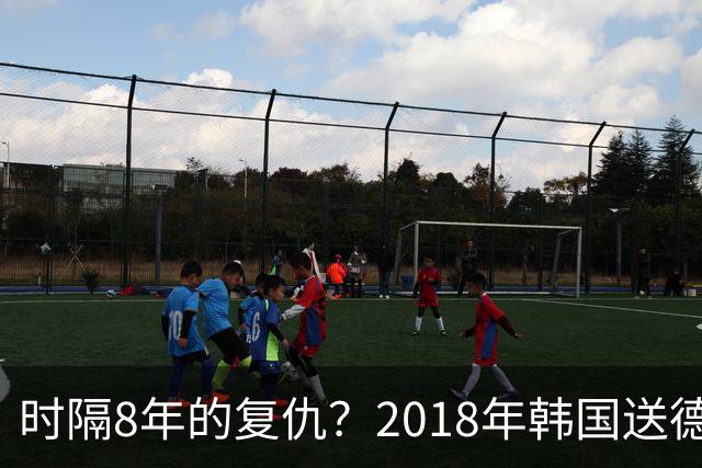 时隔8年的复仇？2018年韩国送德国出局 2026年战车还以暴击