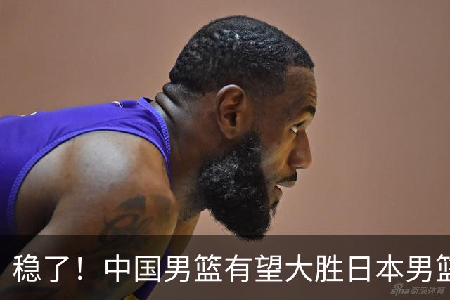 稳了！中国男篮有望大胜日本男篮，5大硬核理由，想输都难