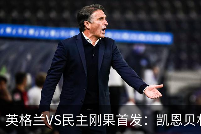 英格兰VS民主刚果首发：凯恩贝林 拉什福德配马杜埃凯